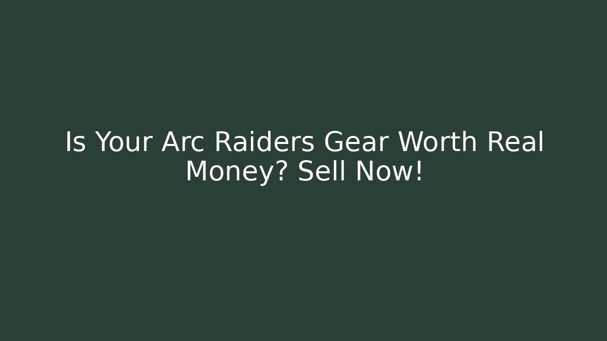 Is Your Arc Raiders Gear Worth Real Money? Sell Now!