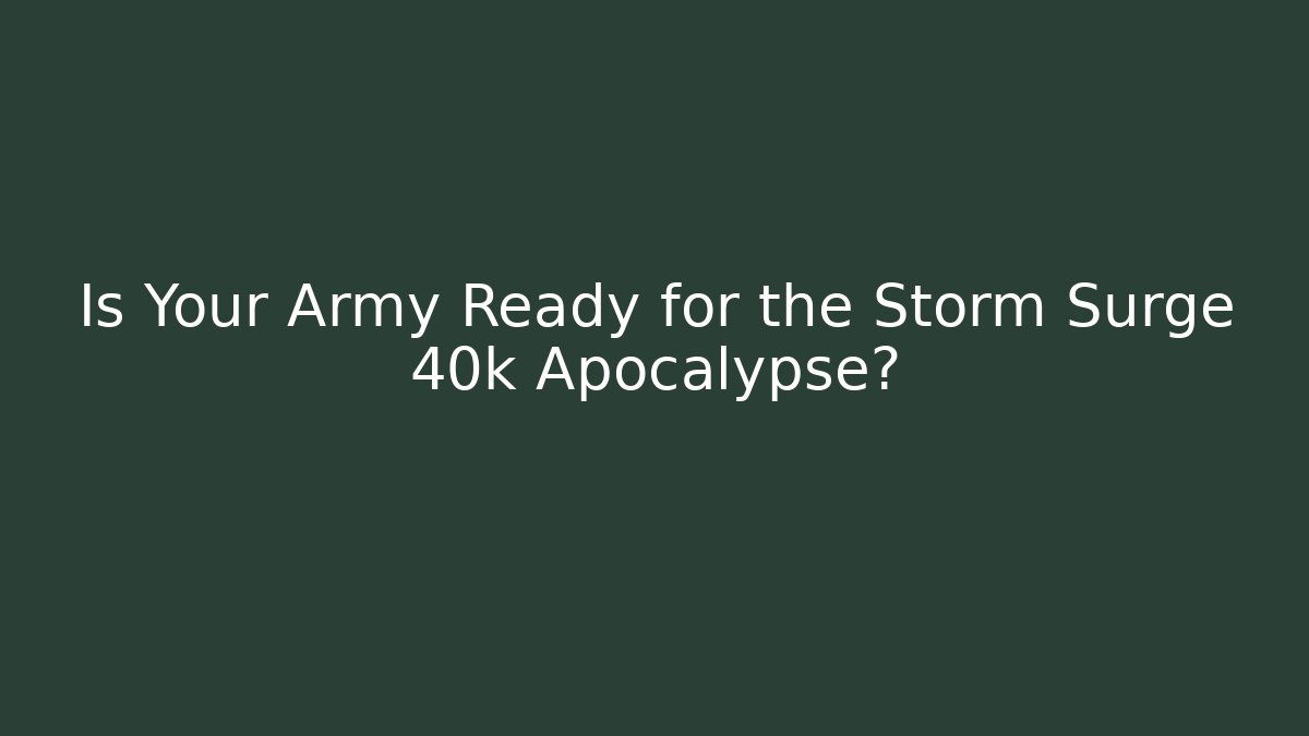 Is Your Army Ready for the Storm Surge 40k Apocalypse?