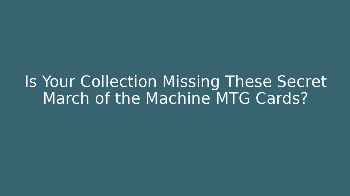 Is Your Collection Missing These Secret March of the Machine MTG Cards?