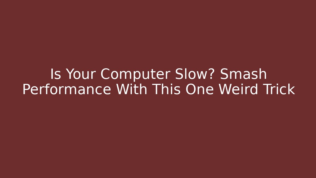 Is Your Computer Slow? Smash Performance With This One Weird Trick