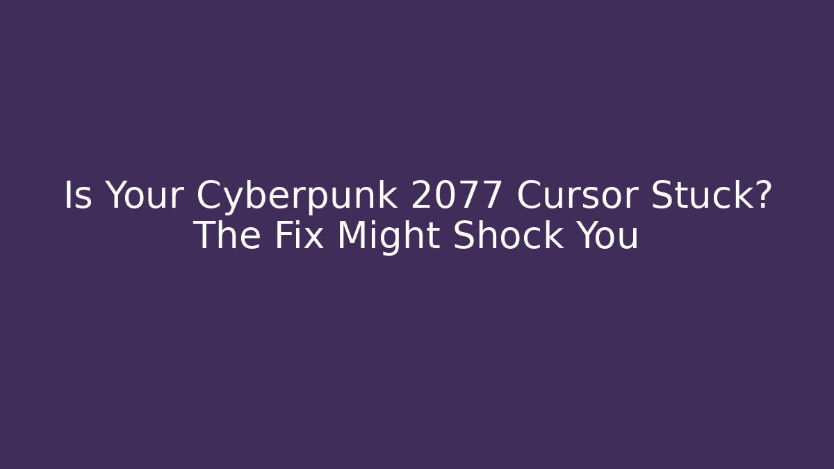 Is Your Cyberpunk 2077 Cursor Stuck? The Fix Might Shock You