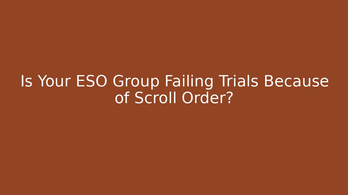 Is Your ESO Group Failing Trials Because of Scroll Order?