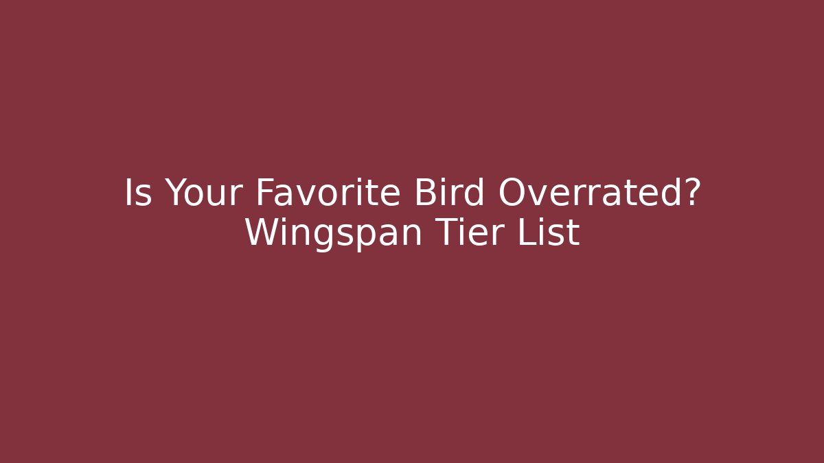 Is Your Favorite Bird Overrated? Wingspan Tier List