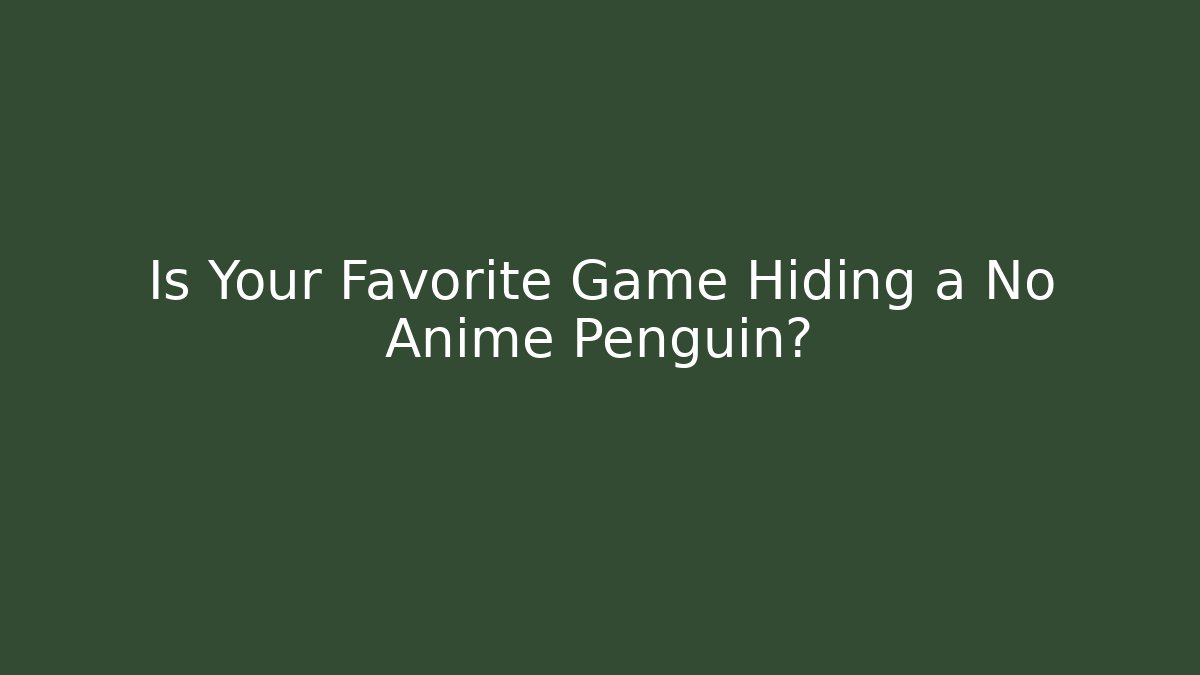 Is Your Favorite Game Hiding a No Anime Penguin? - NADclinic