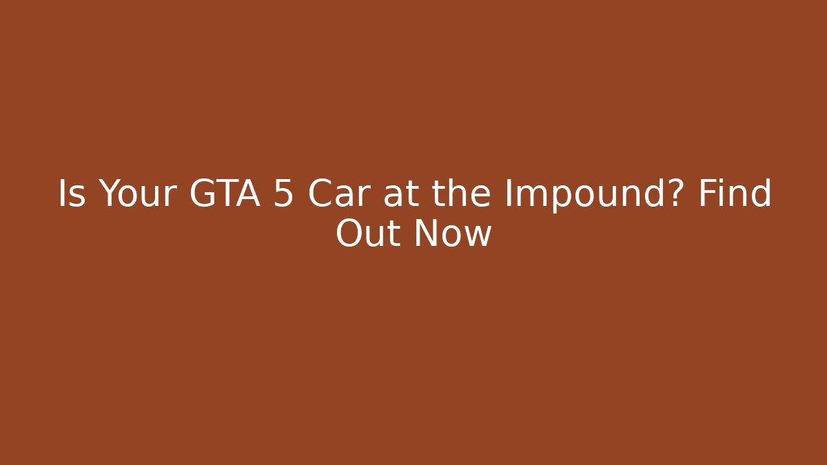 Is Your GTA 5 Car at the Impound? Find Out Now