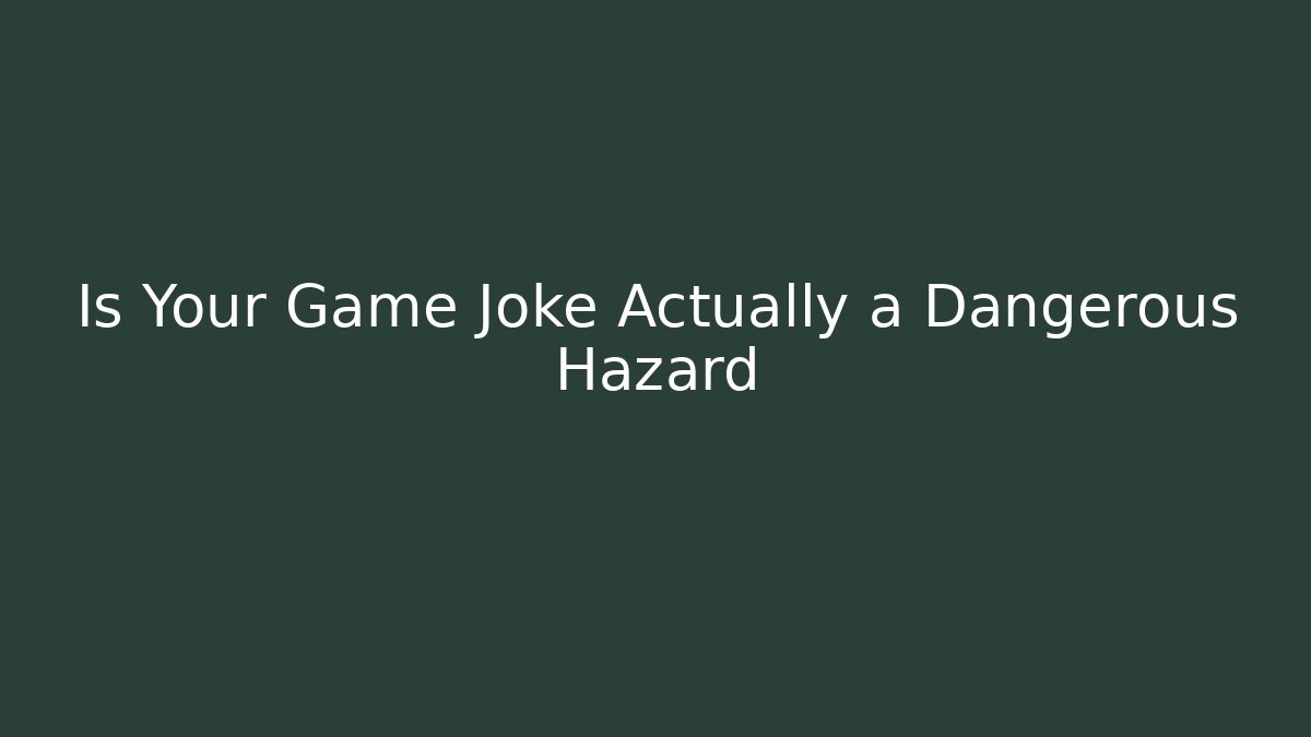 Is Your Game Joke Actually a Dangerous Hazard