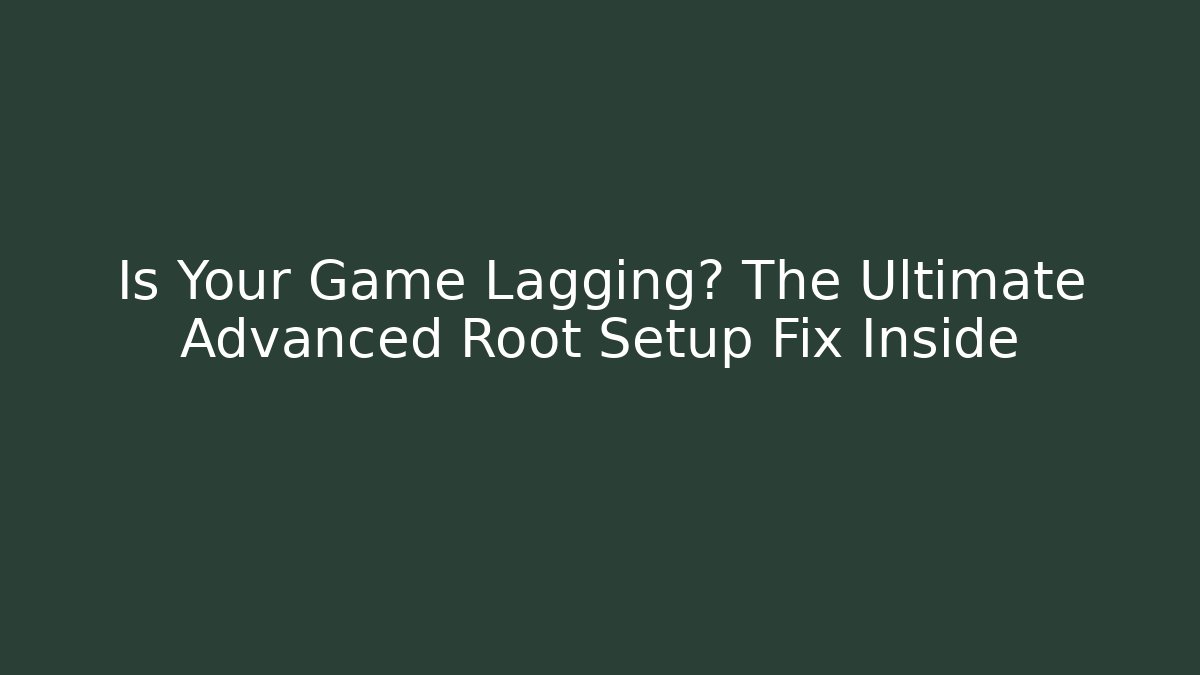 Is Your Game Lagging? The Ultimate Advanced Root Setup Fix Inside