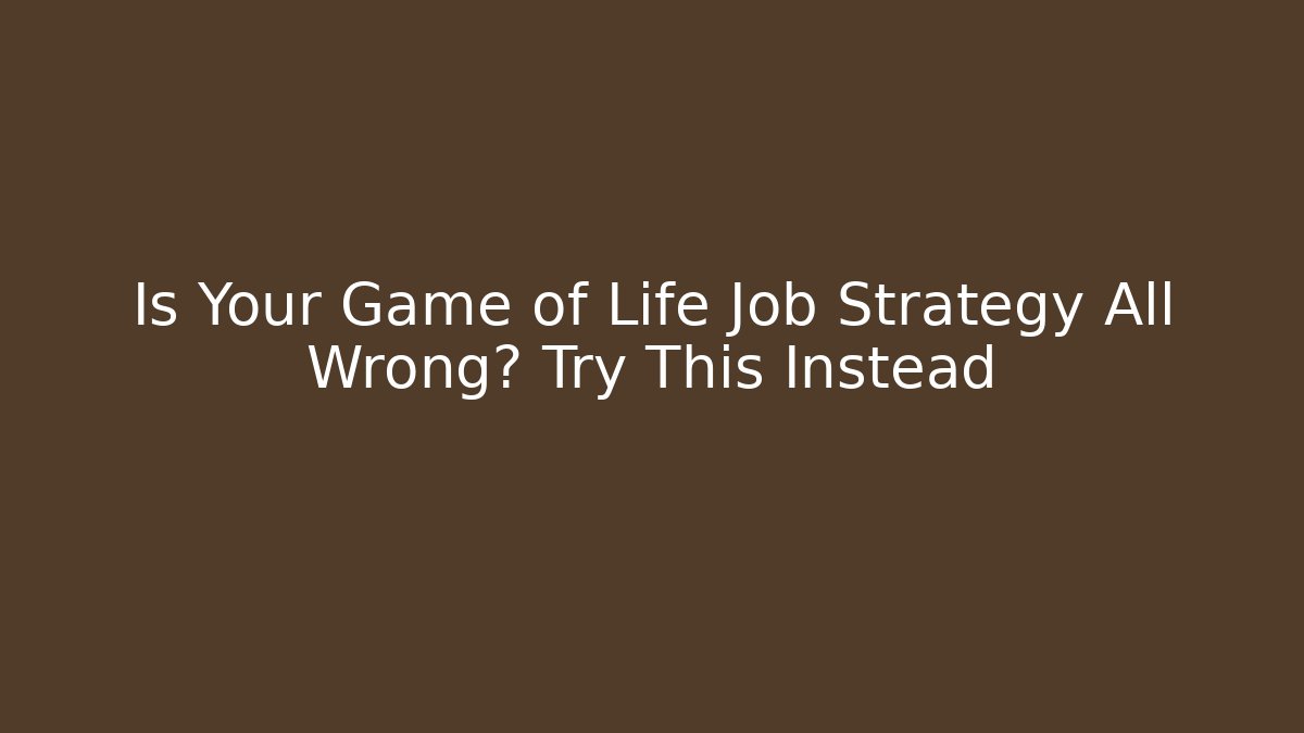 Is Your Game of Life Job Strategy All Wrong? Try This Instead