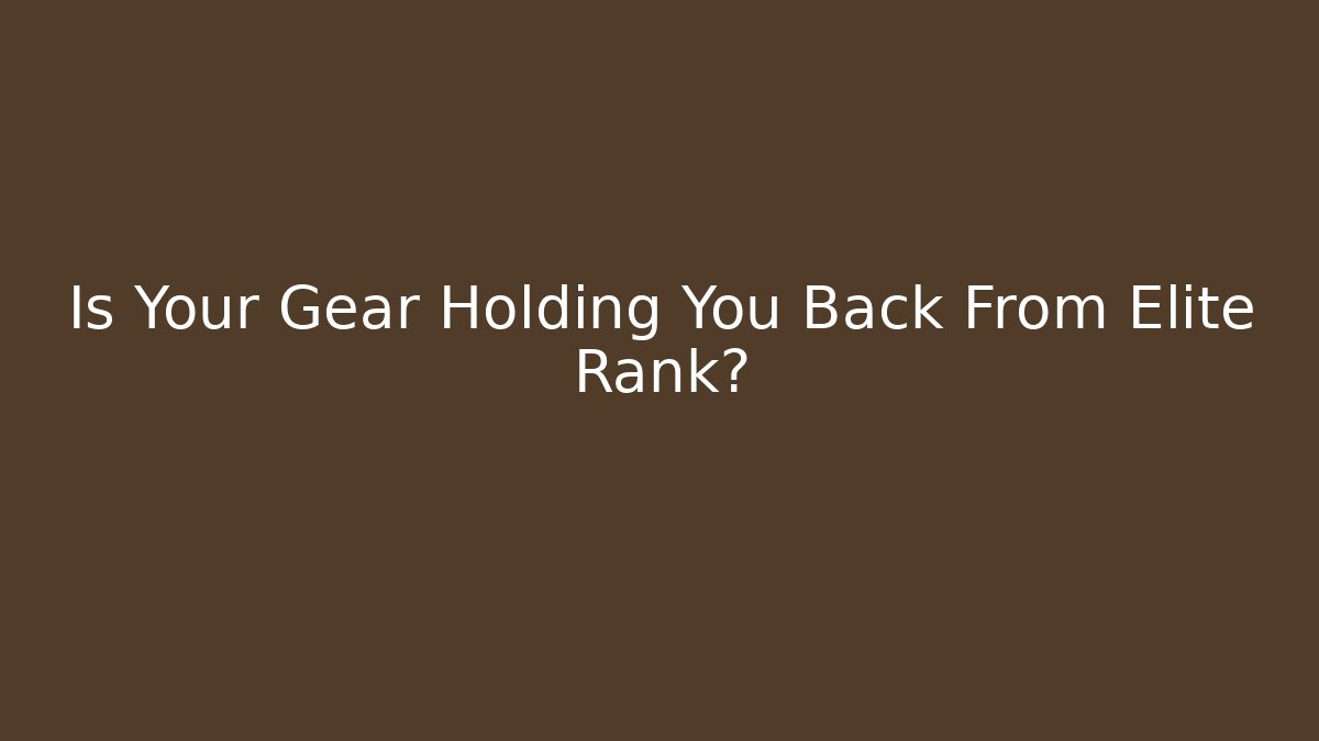Is Your Gear Holding You Back From Elite Rank?