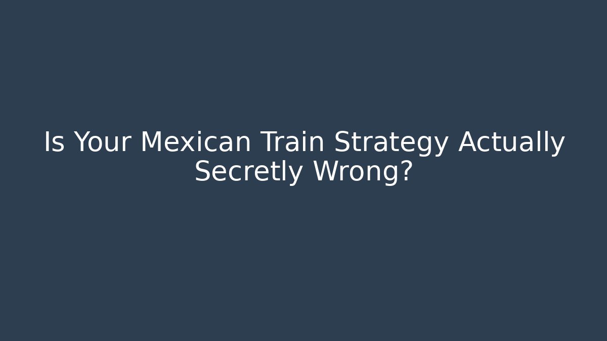 Is Your Mexican Train Strategy Actually Secretly Wrong? - NADclinic