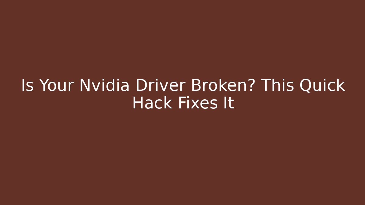 Is Your Nvidia Driver Broken? This Quick Hack Fixes It