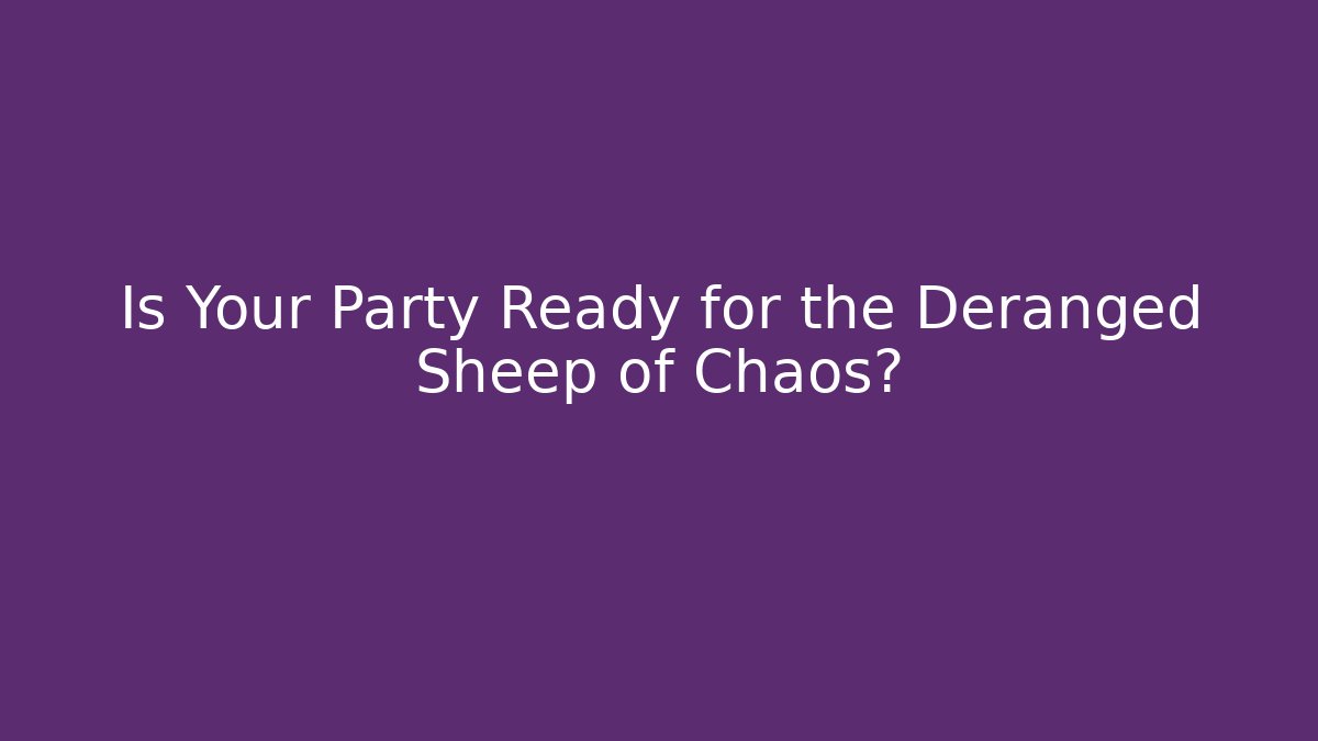 Is Your Party Ready for the Deranged Sheep of Chaos?