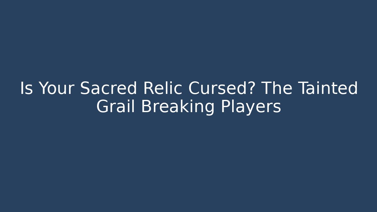 Is Your Sacred Relic Cursed? The Tainted Grail Breaking Players
