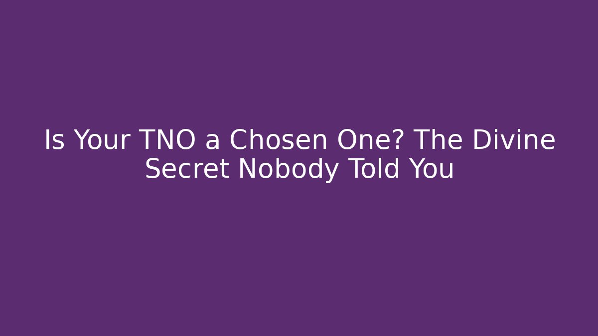 Is Your TNO a Chosen One? The Divine Secret Nobody Told You