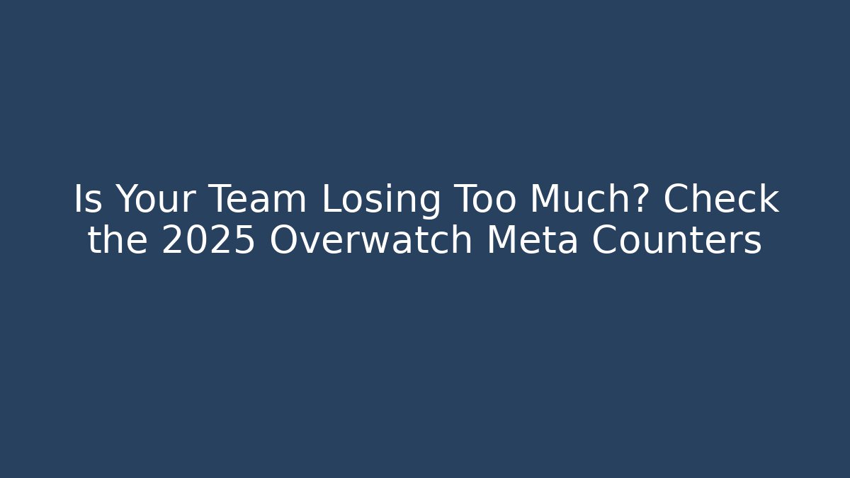 Is Your Team Losing Too Much? Check the 2025 Overwatch Meta Counters
