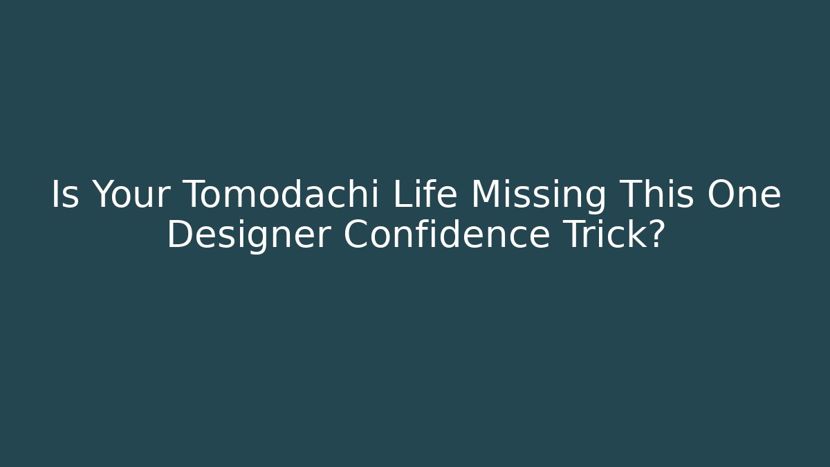 Is Your Tomodachi Life Missing This One Designer Confidence Trick? - NADclinic