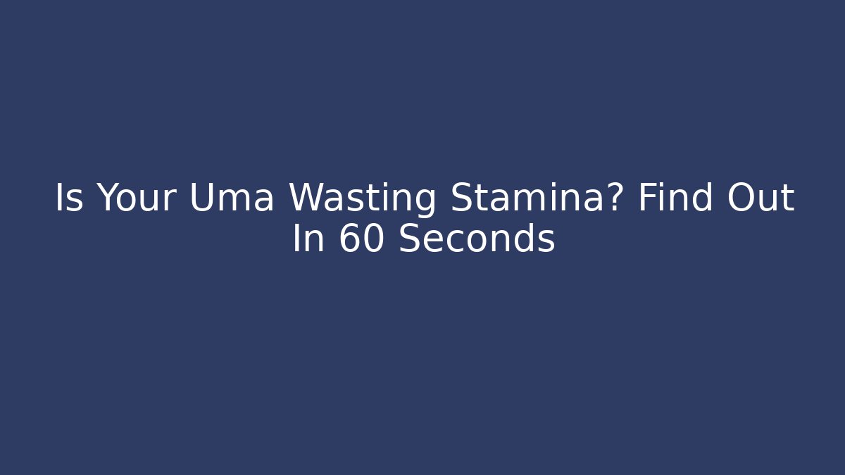 Is Your Uma Wasting Stamina? Find Out In 60 Seconds