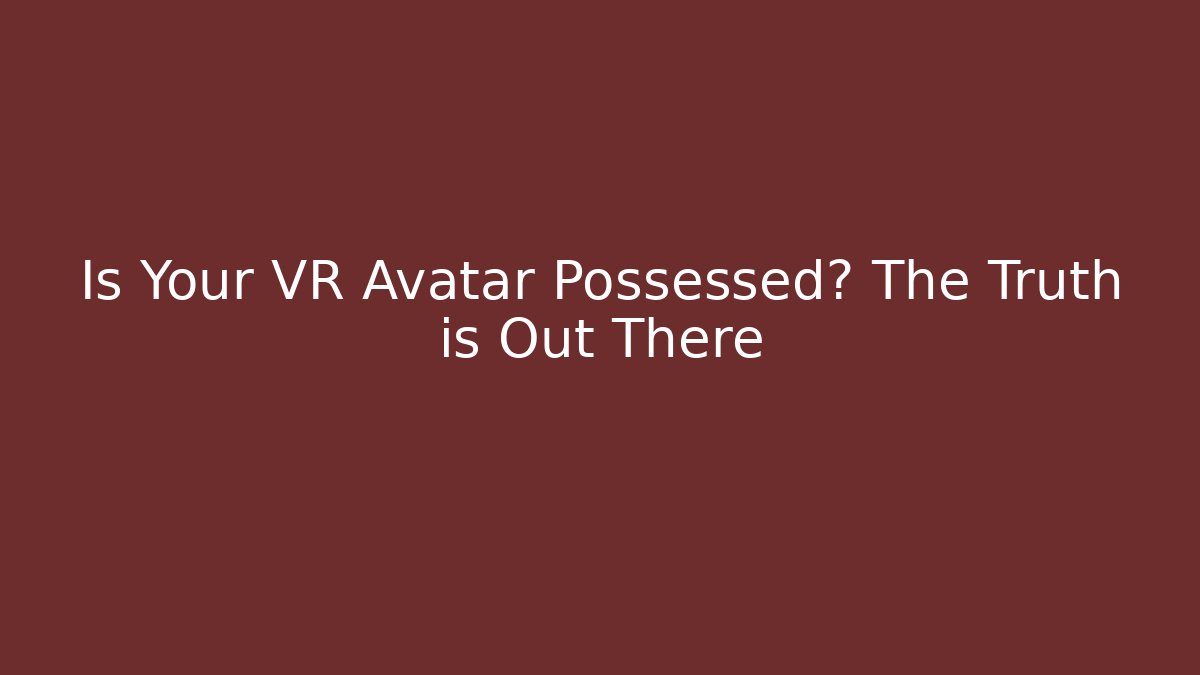 Is Your VR Avatar Possessed? The Truth is Out There