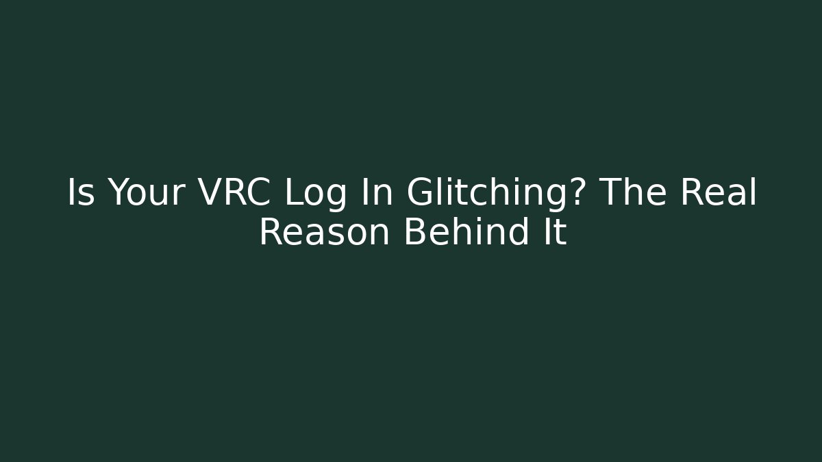 Is Your VRC Log In Glitching? The Real Reason Behind It