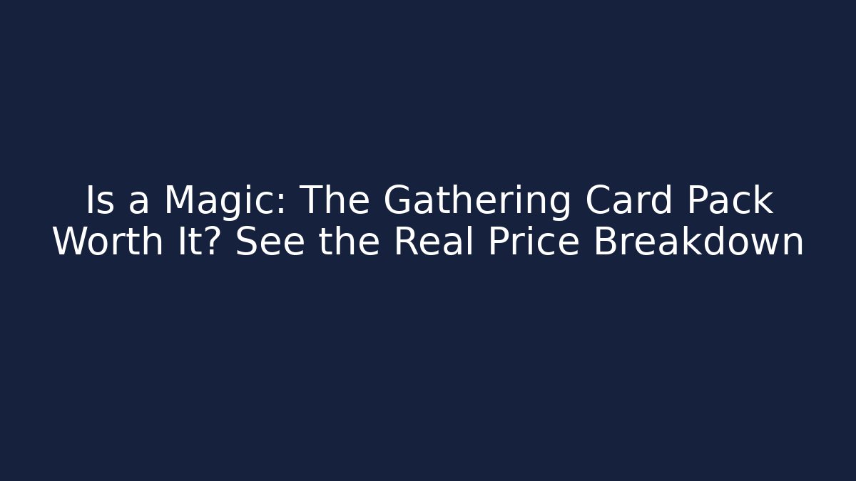 Is a Magic: The Gathering Card Pack Worth It? See the Real Price Breakdown