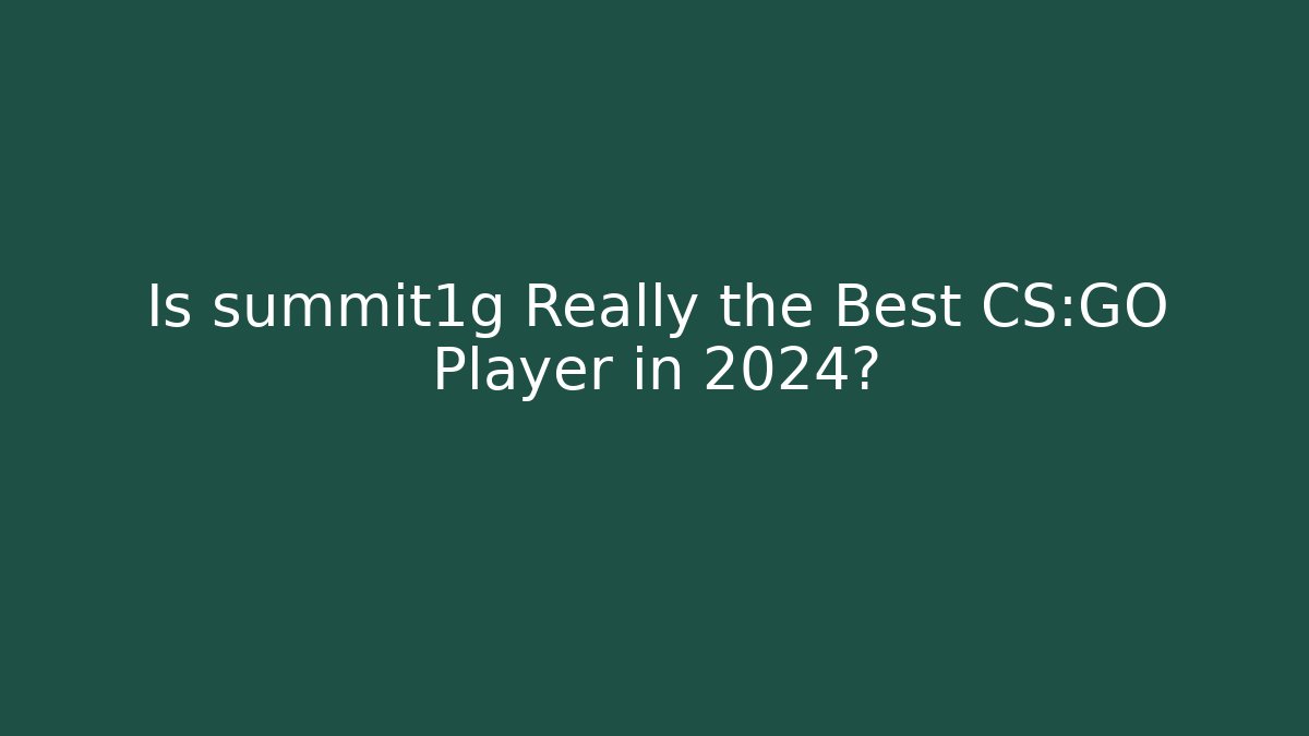 Is summit1g Really the Best CS:GO Player in 2024?