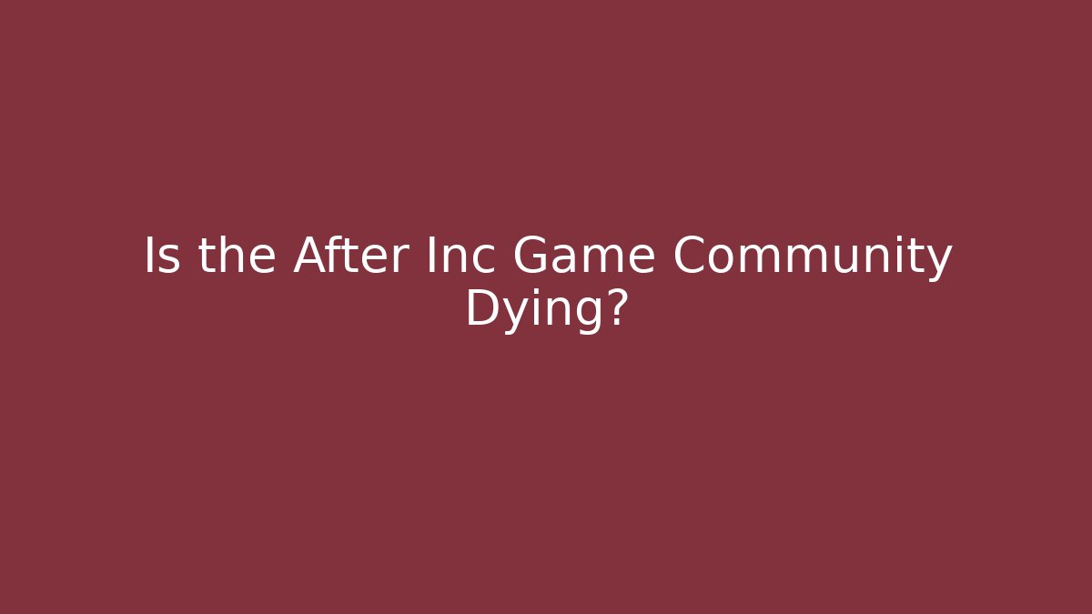 Is the After Inc Game Community Dying?