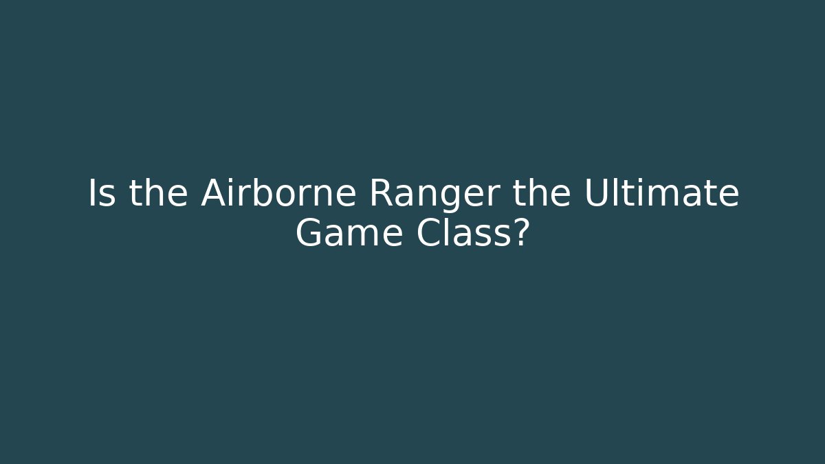 Is the Airborne Ranger the Ultimate Game Class? - NADclinic