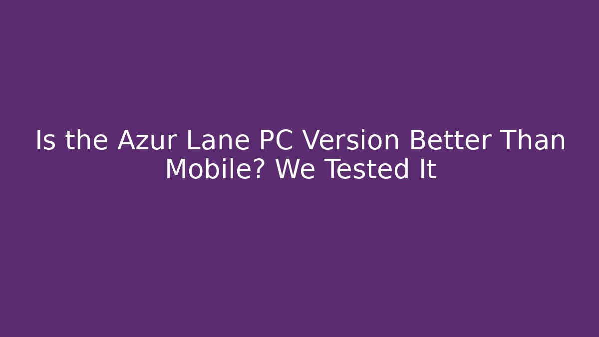 Is the Azur Lane PC Version Better Than Mobile? We Tested It - NADclinic
