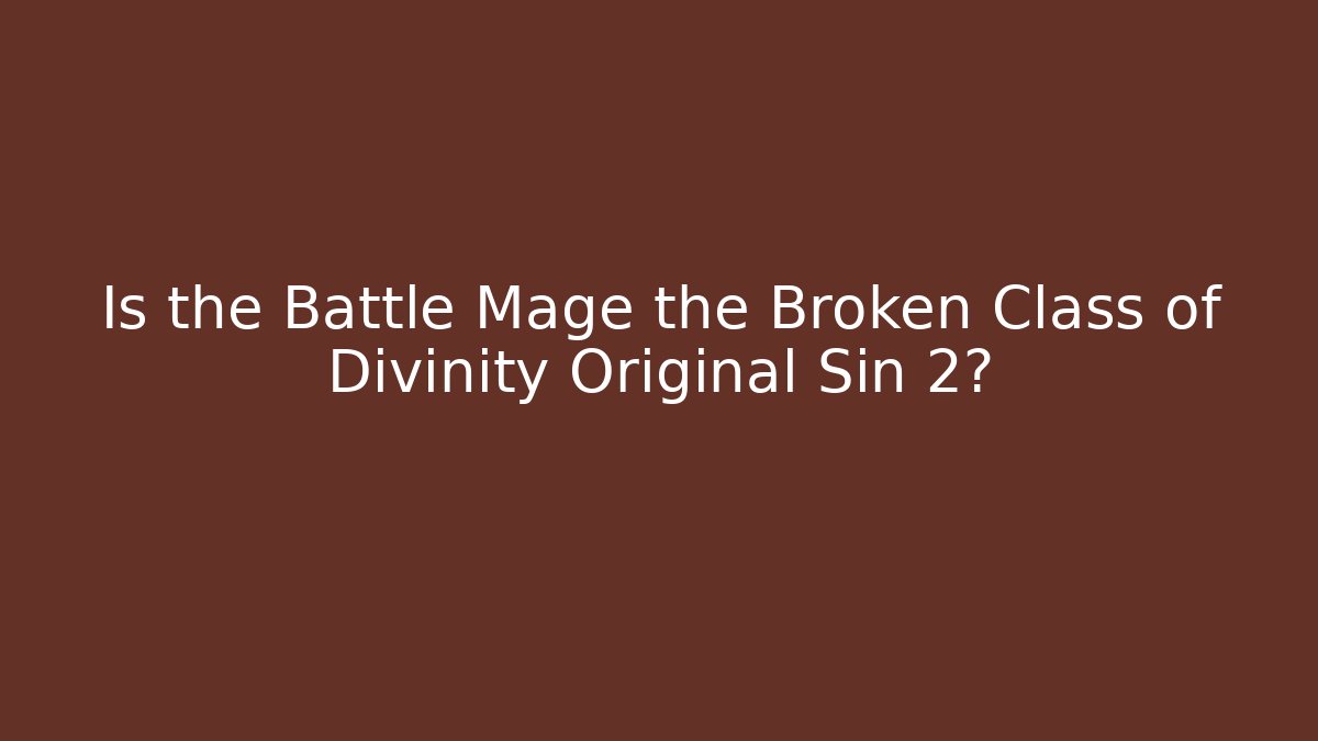 Is the Battle Mage the Broken Class of Divinity Original Sin 2?