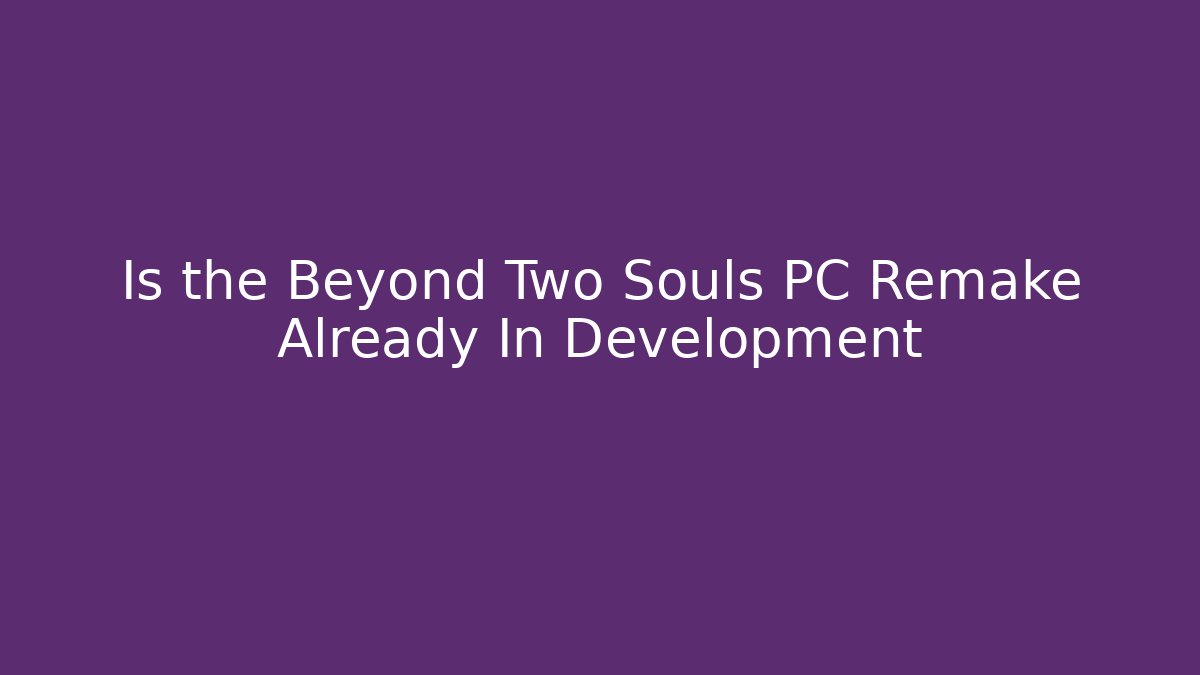 Is the Beyond Two Souls PC Remake Already In Development