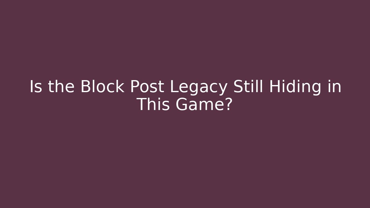 Is the Block Post Legacy Still Hiding in This Game?