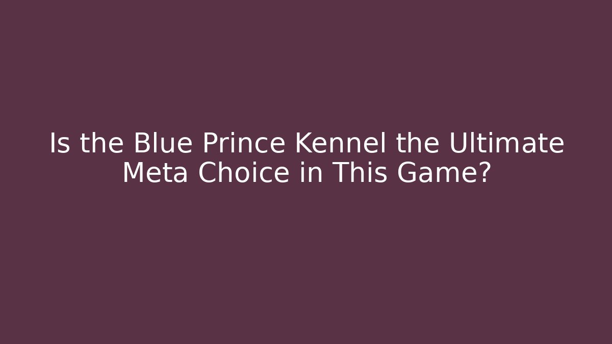 Is the Blue Prince Kennel the Ultimate Meta Choice in This Game?