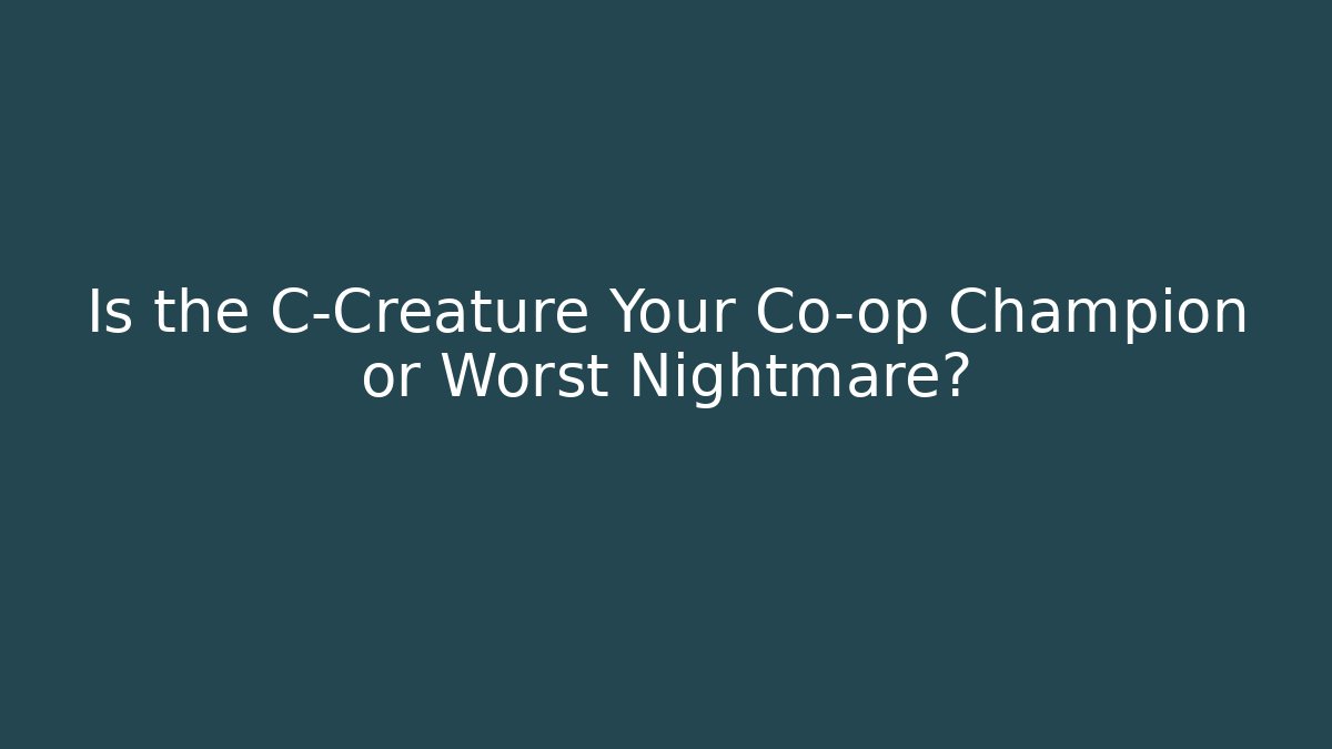 Is the C-Creature Your Co-op Champion or Worst Nightmare?