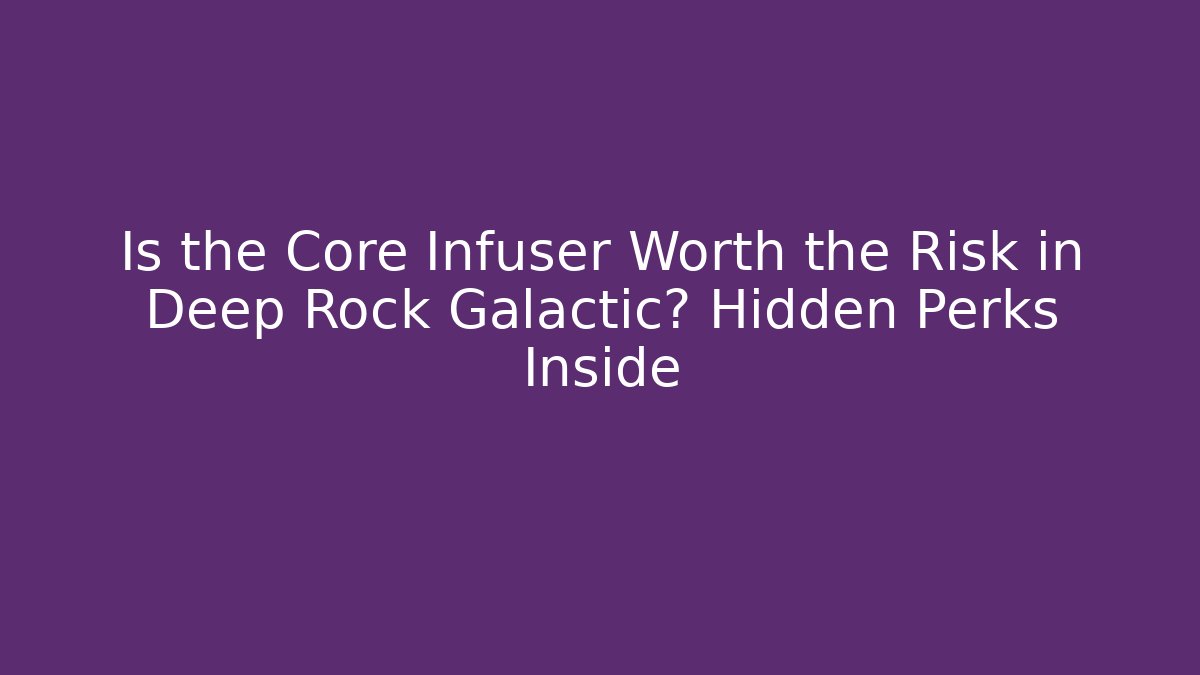Is the Core Infuser Worth the Risk in Deep Rock Galactic? Hidden Perks Inside