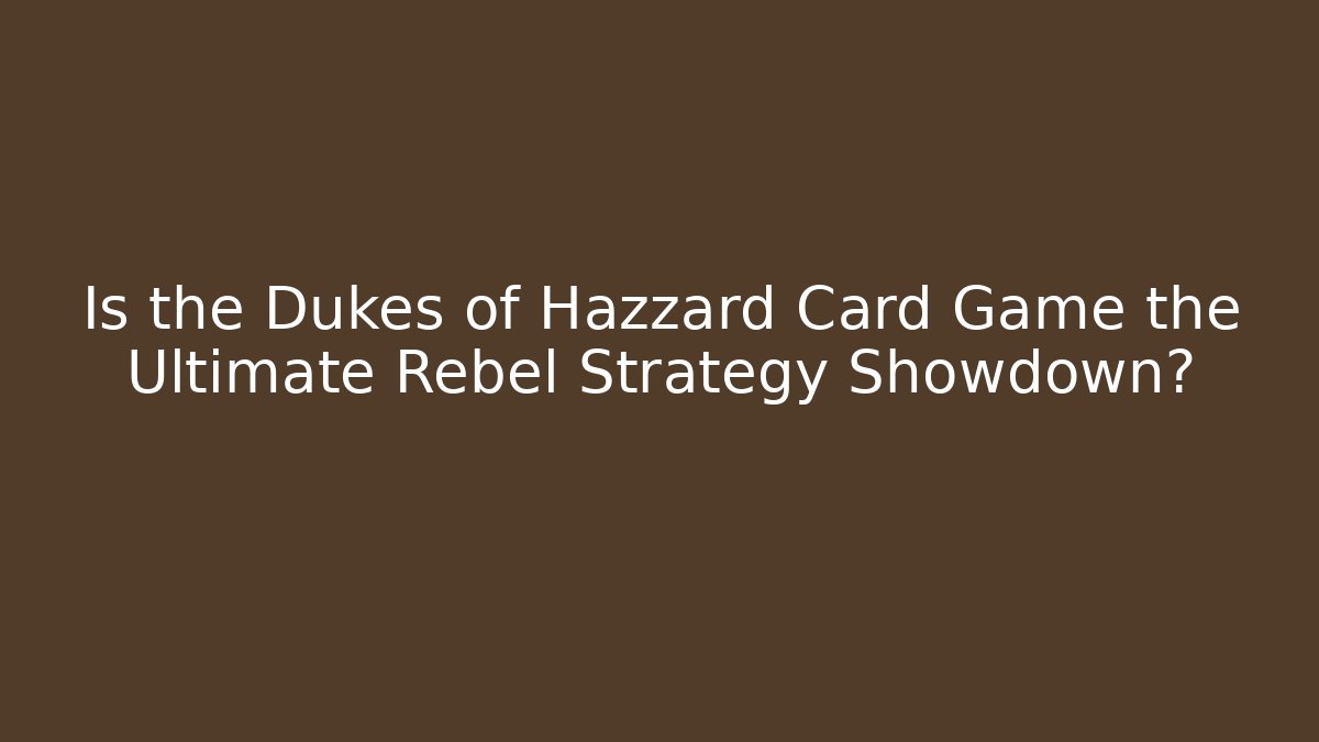 Is the Dukes of Hazzard Card Game the Ultimate Rebel Strategy Showdown?