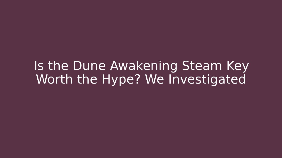 Is the Dune Awakening Steam Key Worth the Hype? We Investigated