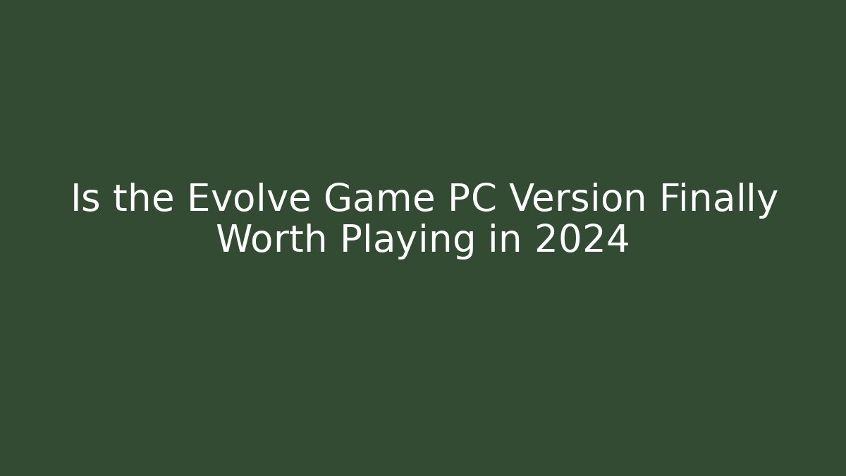 Is the Evolve Game PC Version Finally Worth Playing in 2024