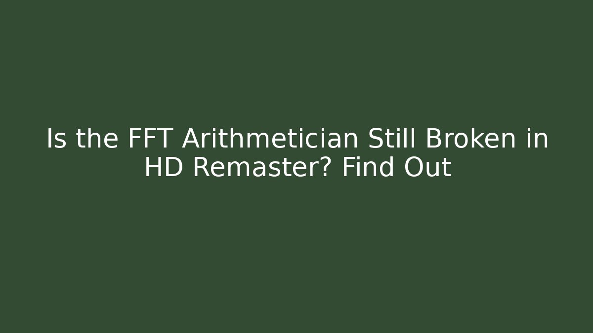 Is the FFT Arithmetician Still Broken in HD Remaster? Find Out