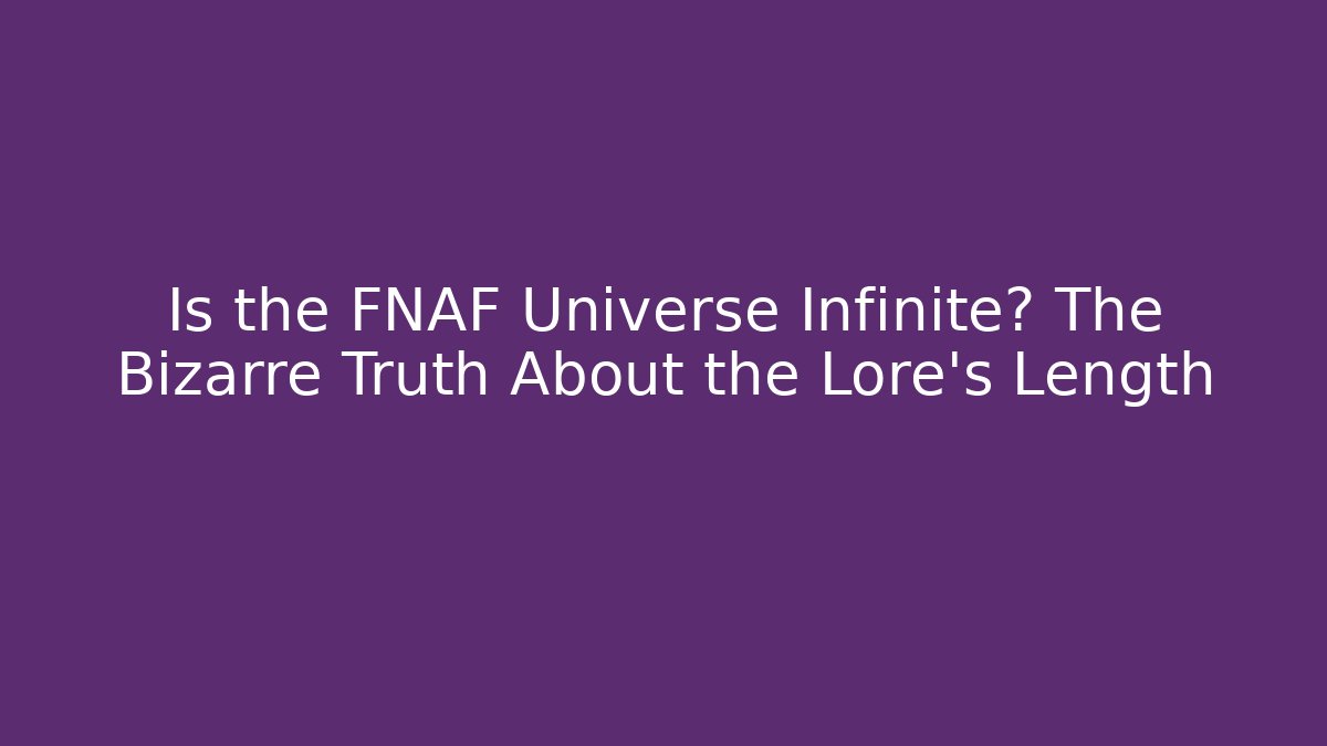 Is the FNAF Universe Infinite? The Bizarre Truth About the Lore's Length