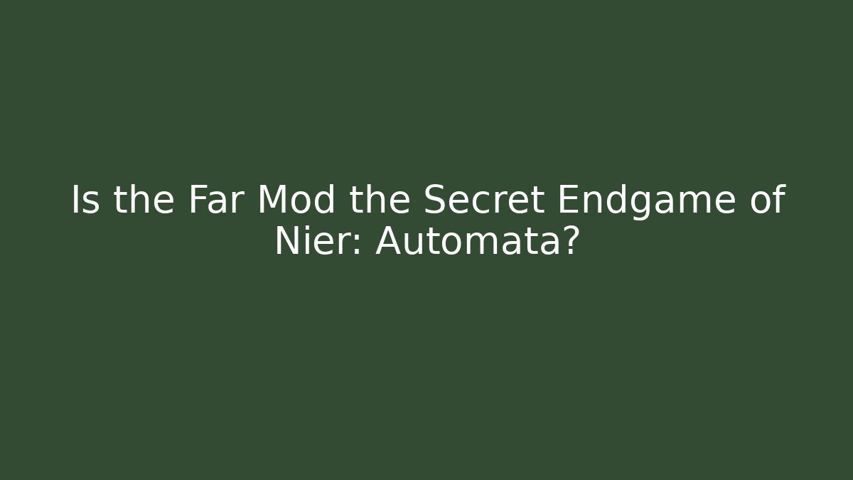 Is the Far Mod the Secret Endgame of Nier: Automata?