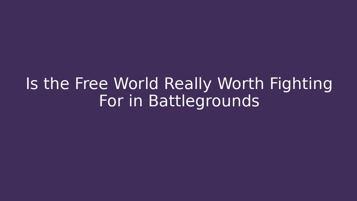Is the Free World Really Worth Fighting For in Battlegrounds