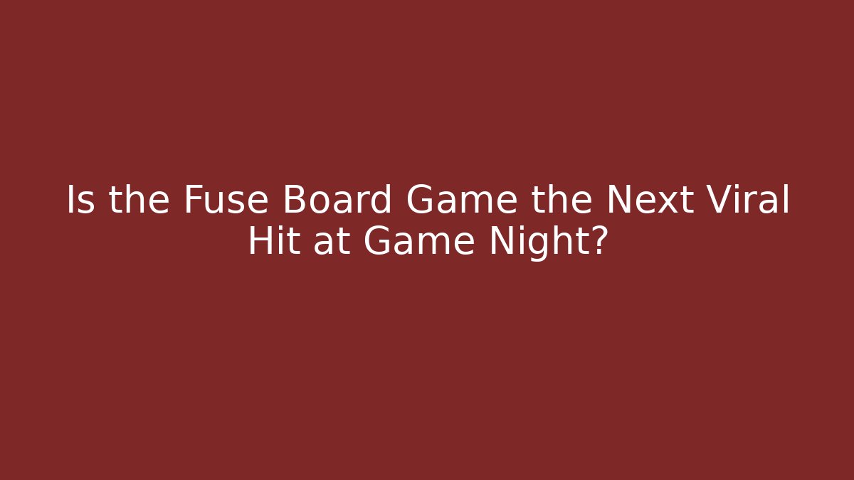 Is the Fuse Board Game the Next Viral Hit at Game Night?