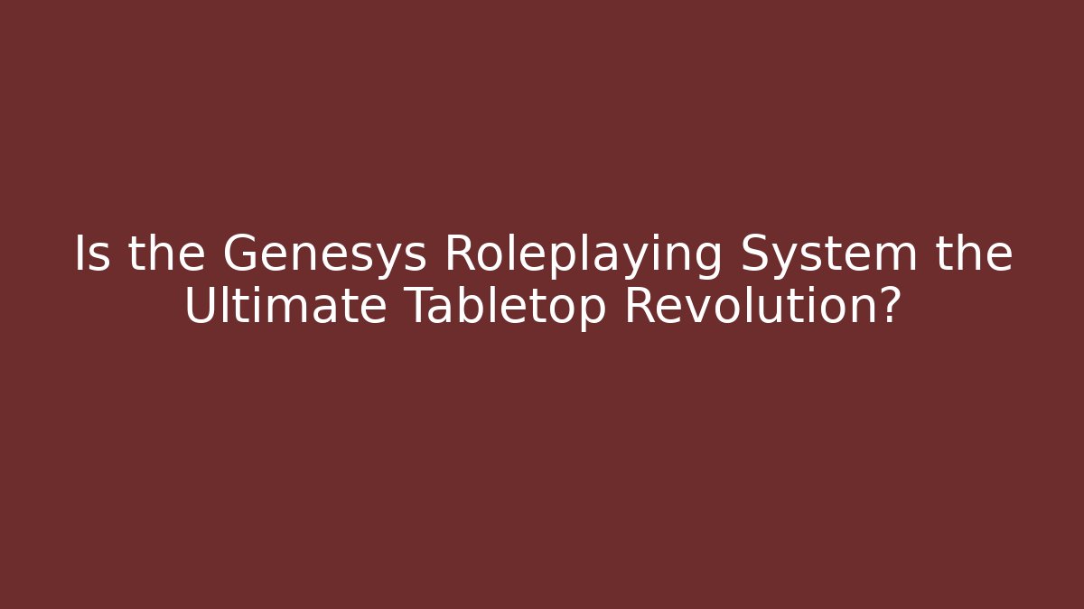 Is the Genesys Roleplaying System the Ultimate Tabletop Revolution?