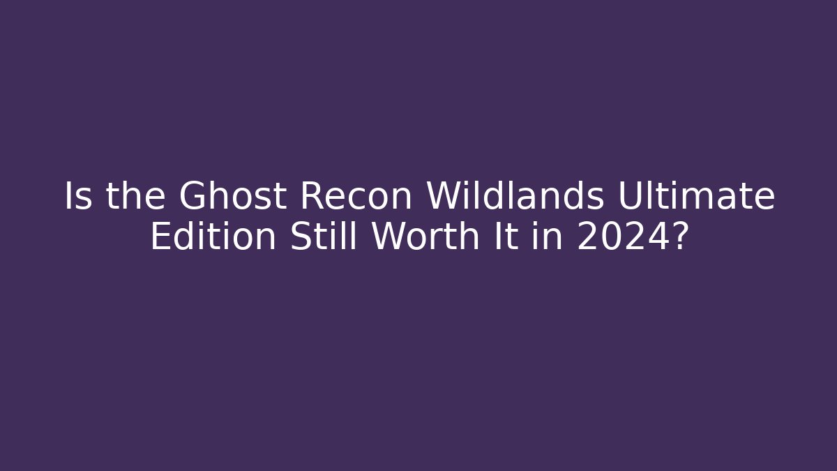 Is the Ghost Recon Wildlands Ultimate Edition Still Worth It in 2024?
