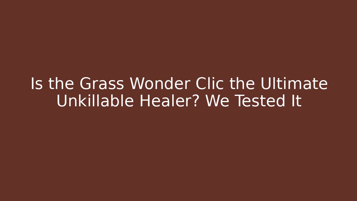 Is the Grass Wonder Clic the Ultimate Unkillable Healer? We Tested It