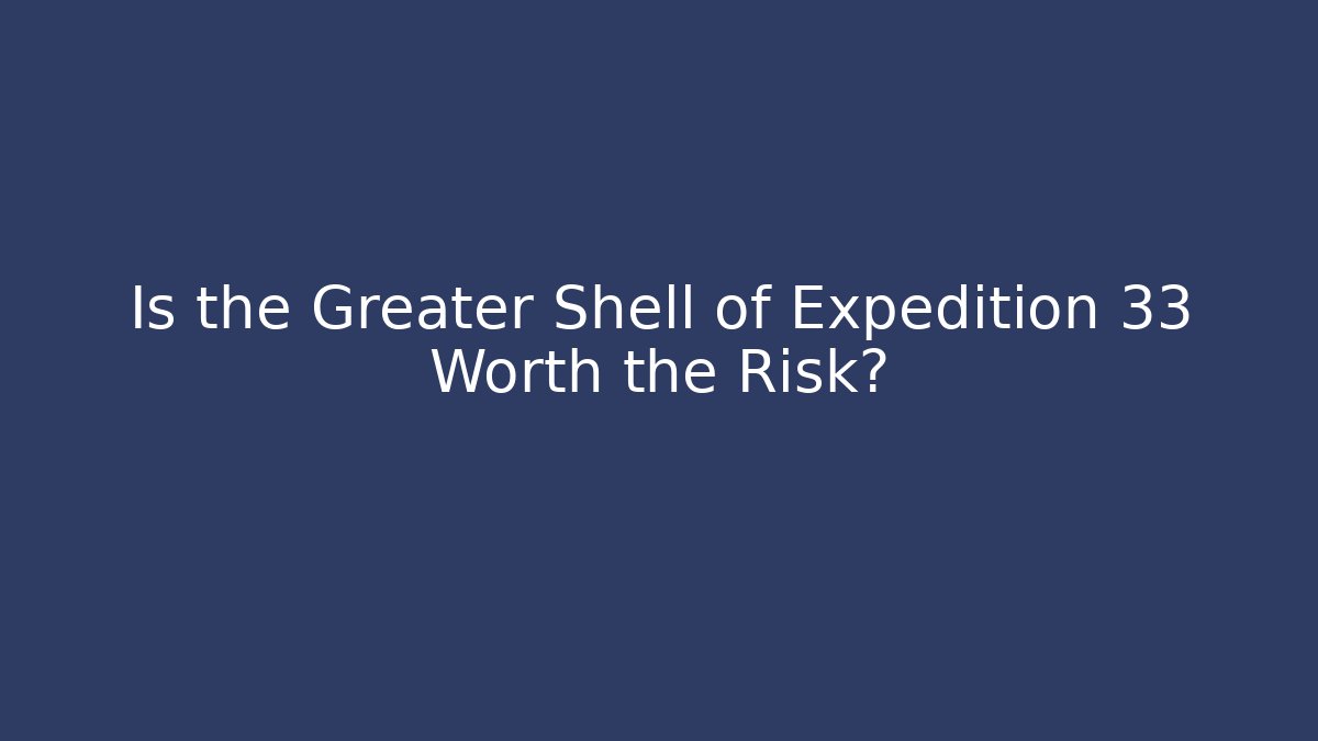 Is the Greater Shell of Expedition 33 Worth the Risk?