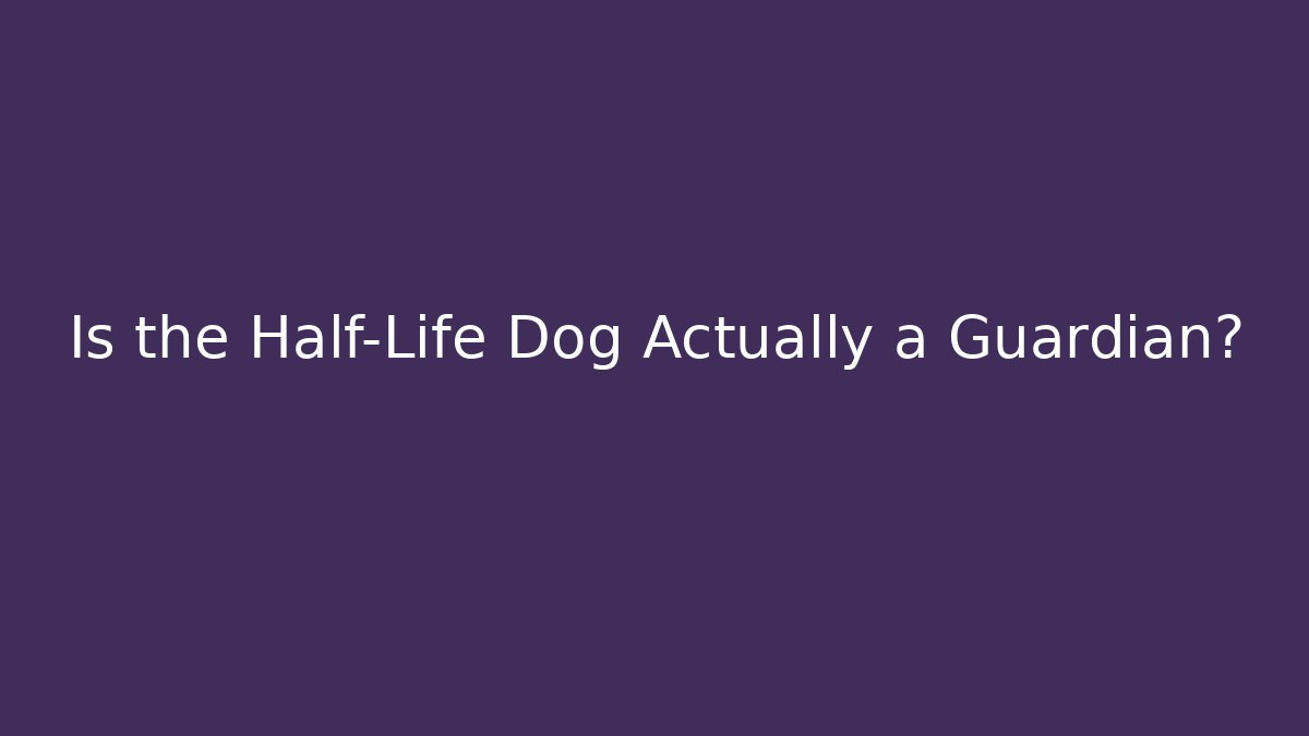 Is the Half-Life Dog Actually a Guardian?
