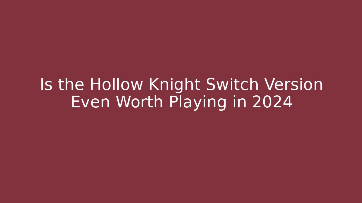 Is the Hollow Knight Switch Version Even Worth Playing in 2024