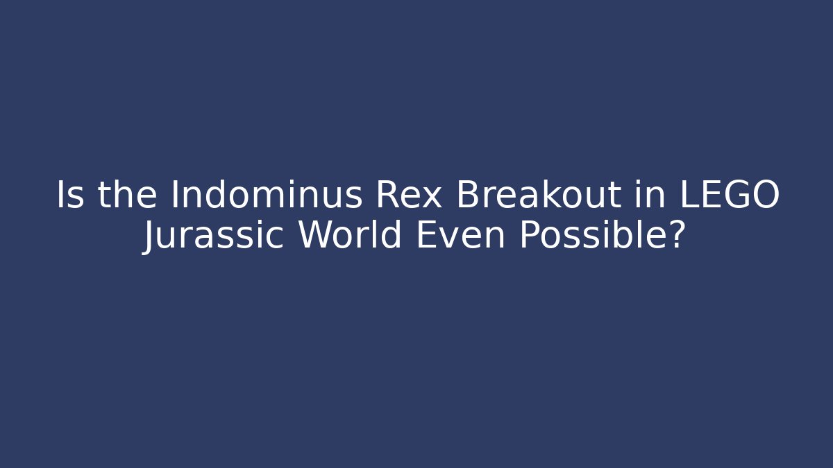 Is the Indominus Rex Breakout in LEGO Jurassic World Even Possible?