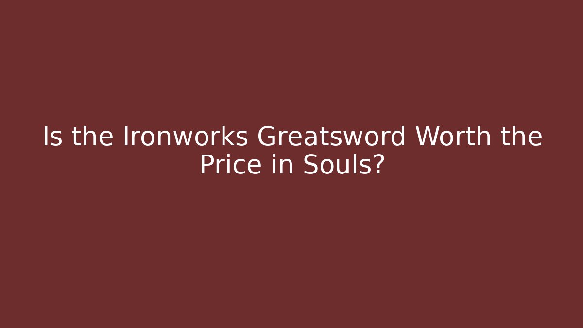 Is the Ironworks Greatsword Worth the Price in Souls?